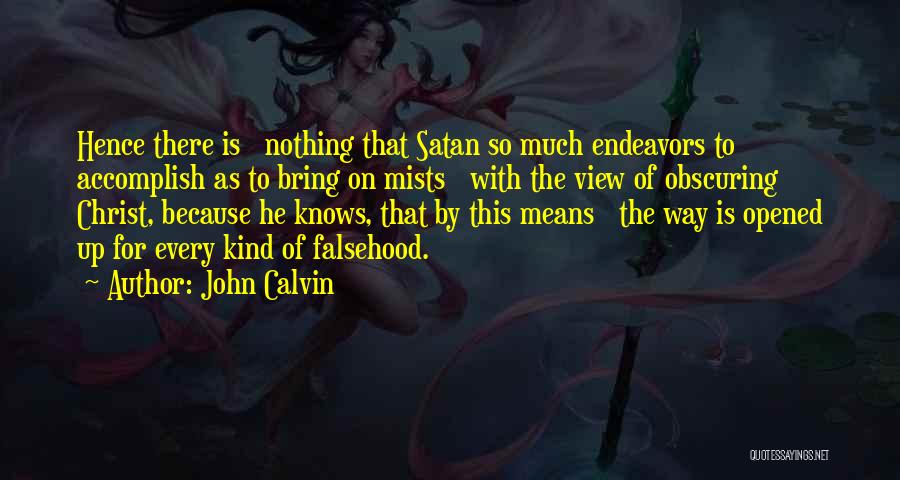 John Calvin Quotes: Hence There Is Nothing That Satan So Much Endeavors To Accomplish As To Bring On Mists With The View Of