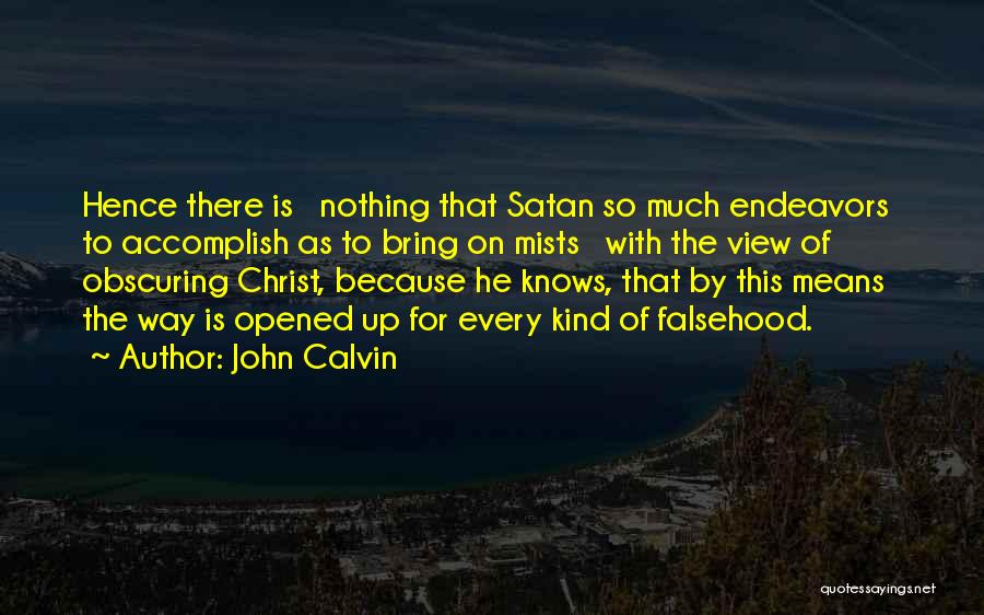 John Calvin Quotes: Hence There Is Nothing That Satan So Much Endeavors To Accomplish As To Bring On Mists With The View Of