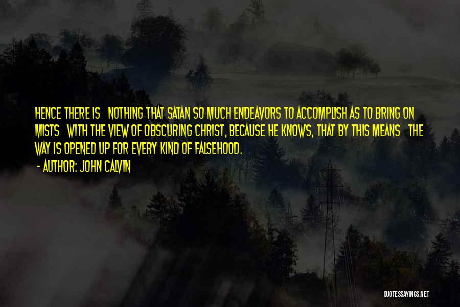 John Calvin Quotes: Hence There Is Nothing That Satan So Much Endeavors To Accomplish As To Bring On Mists With The View Of
