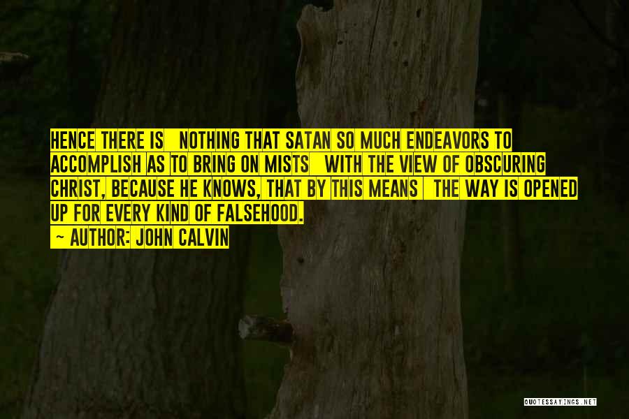John Calvin Quotes: Hence There Is Nothing That Satan So Much Endeavors To Accomplish As To Bring On Mists With The View Of