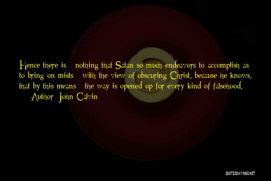 John Calvin Quotes: Hence There Is Nothing That Satan So Much Endeavors To Accomplish As To Bring On Mists With The View Of