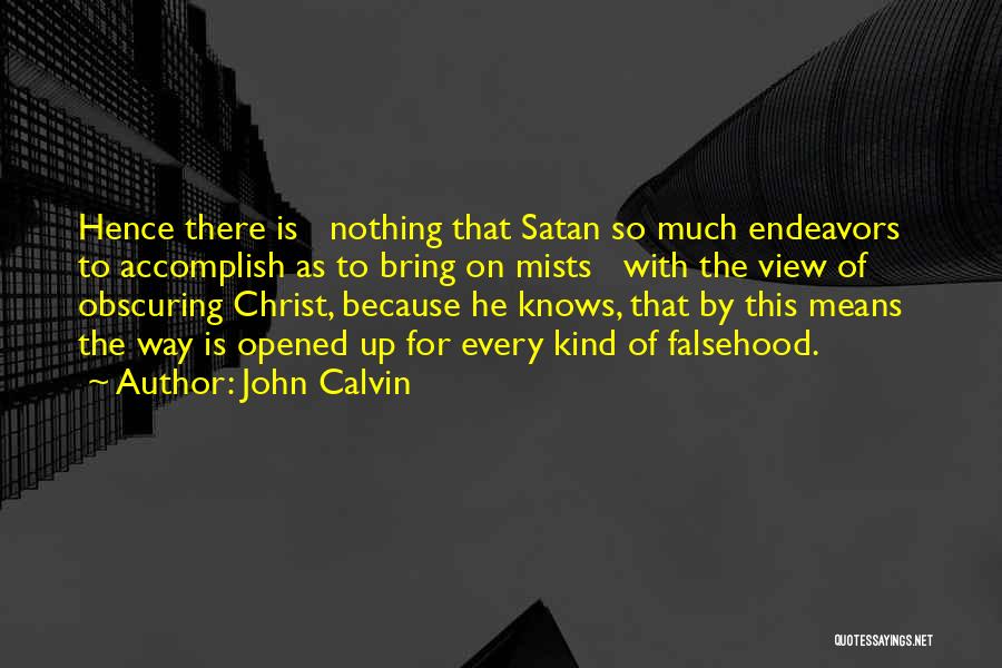 John Calvin Quotes: Hence There Is Nothing That Satan So Much Endeavors To Accomplish As To Bring On Mists With The View Of