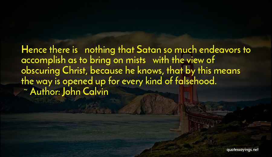 John Calvin Quotes: Hence There Is Nothing That Satan So Much Endeavors To Accomplish As To Bring On Mists With The View Of