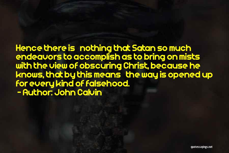 John Calvin Quotes: Hence There Is Nothing That Satan So Much Endeavors To Accomplish As To Bring On Mists With The View Of