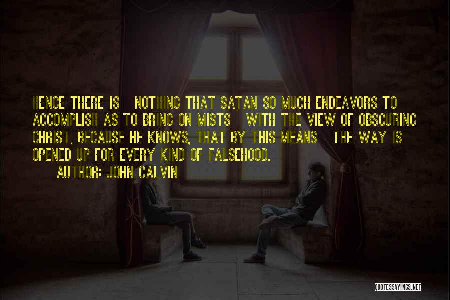 John Calvin Quotes: Hence There Is Nothing That Satan So Much Endeavors To Accomplish As To Bring On Mists With The View Of