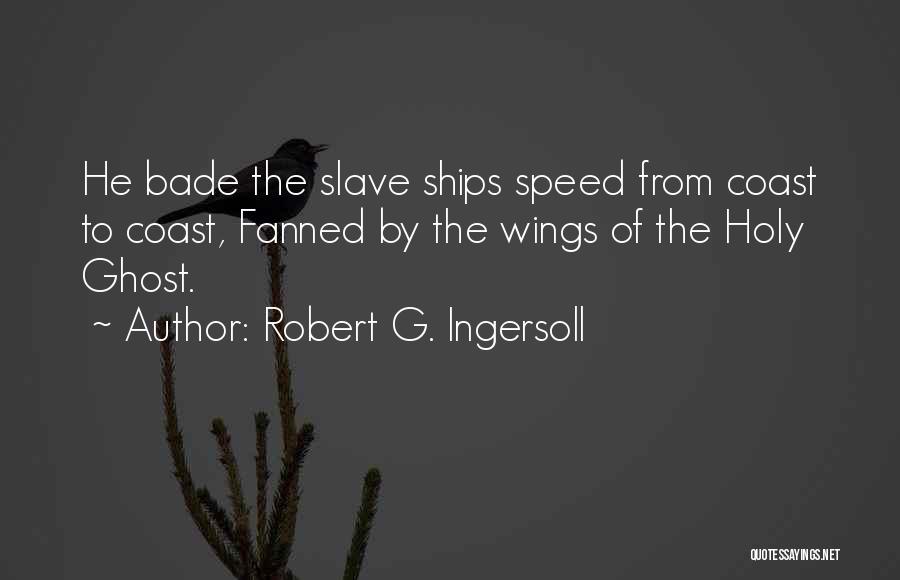 Robert G. Ingersoll Quotes: He Bade The Slave Ships Speed From Coast To Coast, Fanned By The Wings Of The Holy Ghost.