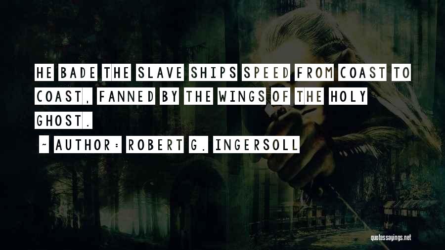 Robert G. Ingersoll Quotes: He Bade The Slave Ships Speed From Coast To Coast, Fanned By The Wings Of The Holy Ghost.