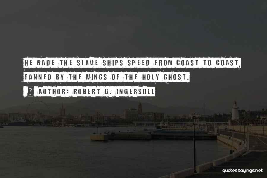 Robert G. Ingersoll Quotes: He Bade The Slave Ships Speed From Coast To Coast, Fanned By The Wings Of The Holy Ghost.