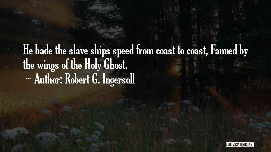 Robert G. Ingersoll Quotes: He Bade The Slave Ships Speed From Coast To Coast, Fanned By The Wings Of The Holy Ghost.