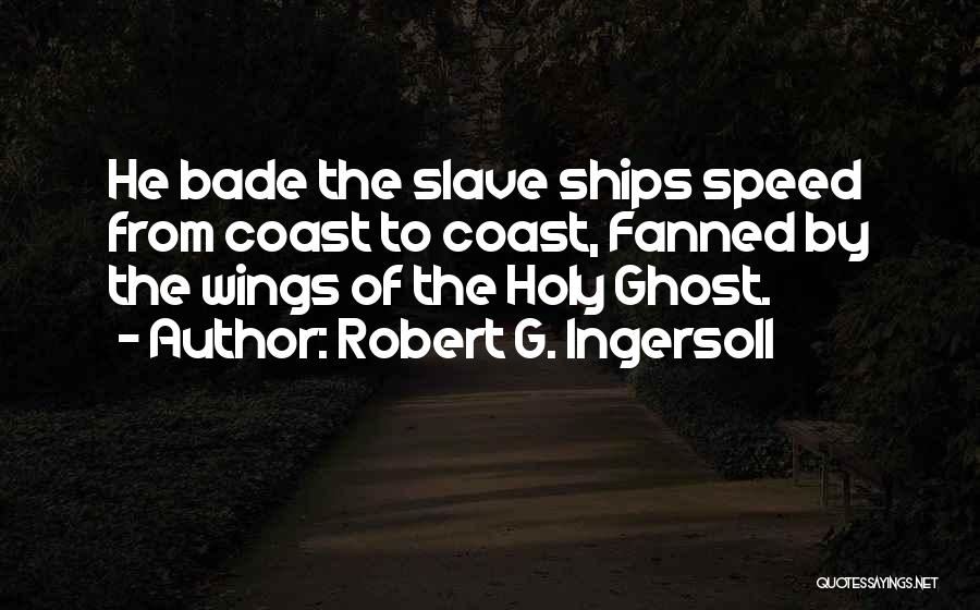 Robert G. Ingersoll Quotes: He Bade The Slave Ships Speed From Coast To Coast, Fanned By The Wings Of The Holy Ghost.