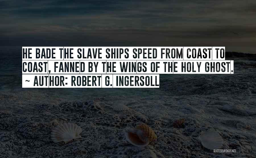 Robert G. Ingersoll Quotes: He Bade The Slave Ships Speed From Coast To Coast, Fanned By The Wings Of The Holy Ghost.