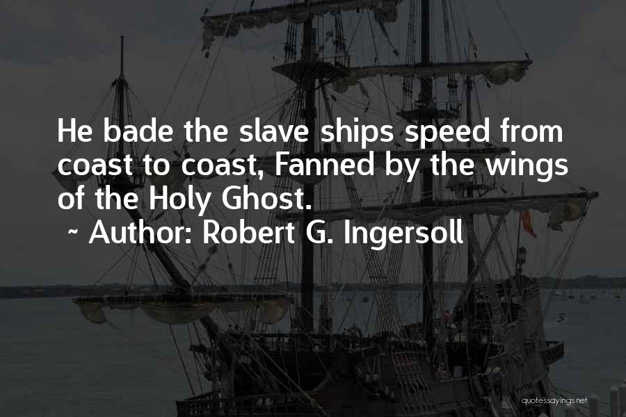 Robert G. Ingersoll Quotes: He Bade The Slave Ships Speed From Coast To Coast, Fanned By The Wings Of The Holy Ghost.