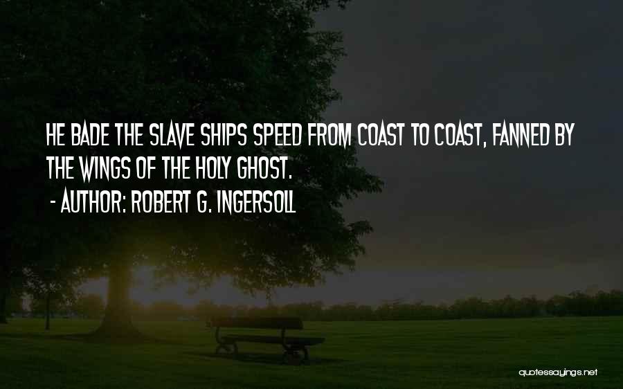 Robert G. Ingersoll Quotes: He Bade The Slave Ships Speed From Coast To Coast, Fanned By The Wings Of The Holy Ghost.