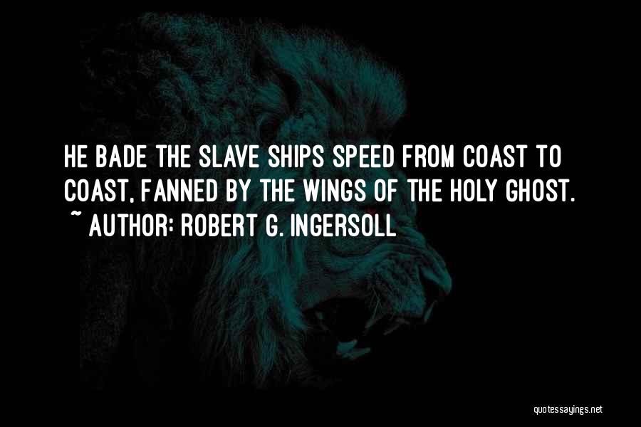 Robert G. Ingersoll Quotes: He Bade The Slave Ships Speed From Coast To Coast, Fanned By The Wings Of The Holy Ghost.