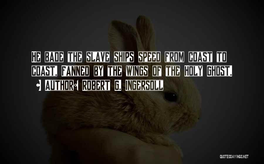 Robert G. Ingersoll Quotes: He Bade The Slave Ships Speed From Coast To Coast, Fanned By The Wings Of The Holy Ghost.
