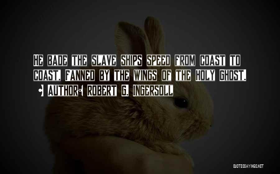 Robert G. Ingersoll Quotes: He Bade The Slave Ships Speed From Coast To Coast, Fanned By The Wings Of The Holy Ghost.