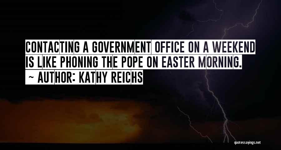 Kathy Reichs Quotes: Contacting A Government Office On A Weekend Is Like Phoning The Pope On Easter Morning.