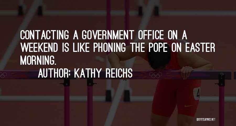 Kathy Reichs Quotes: Contacting A Government Office On A Weekend Is Like Phoning The Pope On Easter Morning.