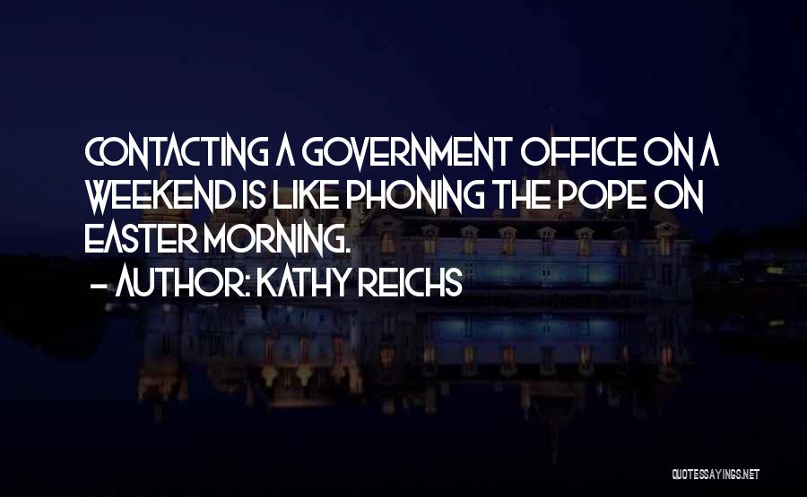 Kathy Reichs Quotes: Contacting A Government Office On A Weekend Is Like Phoning The Pope On Easter Morning.