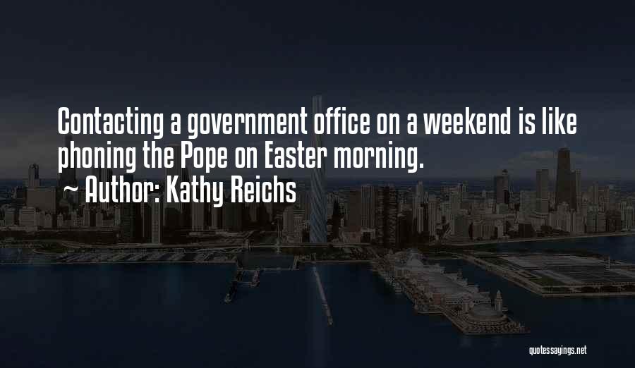 Kathy Reichs Quotes: Contacting A Government Office On A Weekend Is Like Phoning The Pope On Easter Morning.