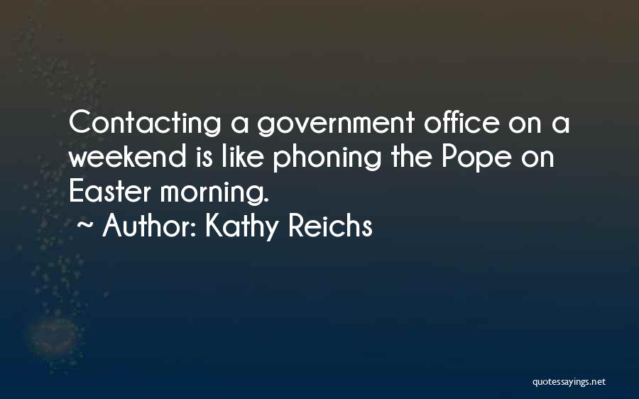 Kathy Reichs Quotes: Contacting A Government Office On A Weekend Is Like Phoning The Pope On Easter Morning.