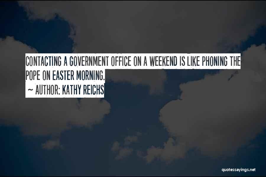 Kathy Reichs Quotes: Contacting A Government Office On A Weekend Is Like Phoning The Pope On Easter Morning.