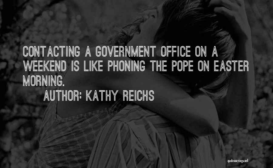 Kathy Reichs Quotes: Contacting A Government Office On A Weekend Is Like Phoning The Pope On Easter Morning.