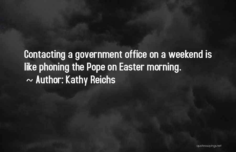 Kathy Reichs Quotes: Contacting A Government Office On A Weekend Is Like Phoning The Pope On Easter Morning.