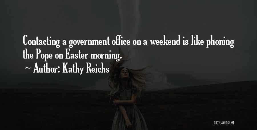 Kathy Reichs Quotes: Contacting A Government Office On A Weekend Is Like Phoning The Pope On Easter Morning.