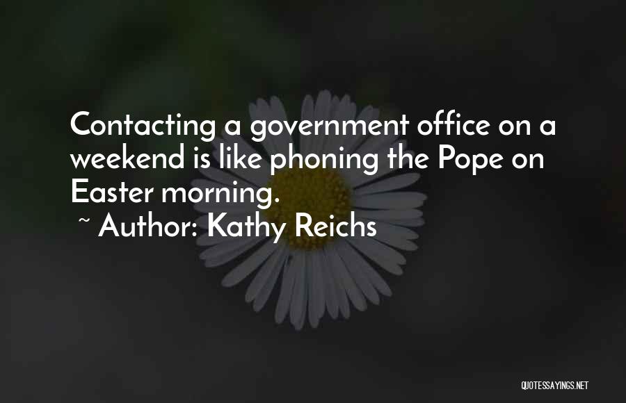 Kathy Reichs Quotes: Contacting A Government Office On A Weekend Is Like Phoning The Pope On Easter Morning.