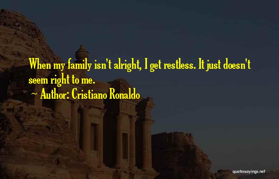 Cristiano Ronaldo Quotes: When My Family Isn't Alright, I Get Restless. It Just Doesn't Seem Right To Me.