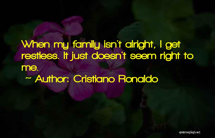 Cristiano Ronaldo Quotes: When My Family Isn't Alright, I Get Restless. It Just Doesn't Seem Right To Me.