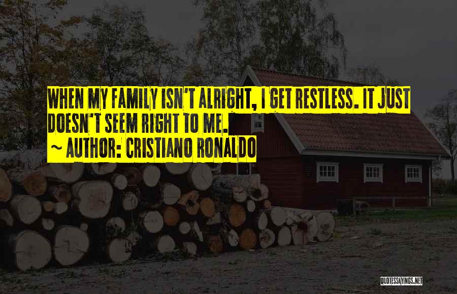 Cristiano Ronaldo Quotes: When My Family Isn't Alright, I Get Restless. It Just Doesn't Seem Right To Me.