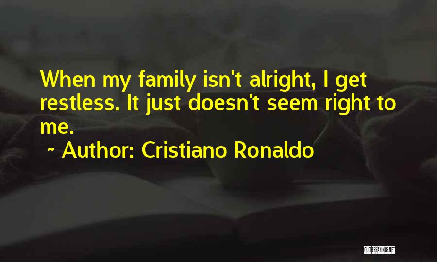 Cristiano Ronaldo Quotes: When My Family Isn't Alright, I Get Restless. It Just Doesn't Seem Right To Me.