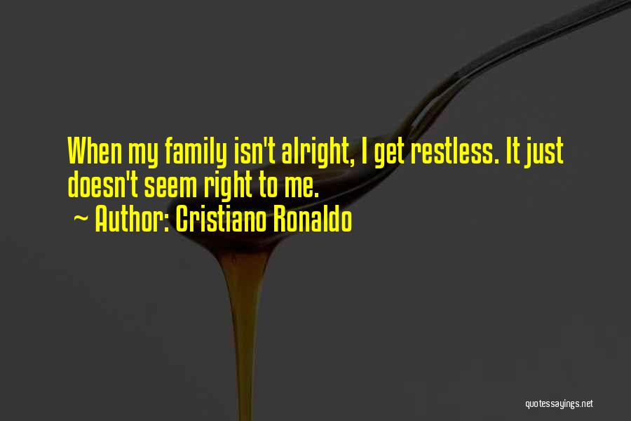 Cristiano Ronaldo Quotes: When My Family Isn't Alright, I Get Restless. It Just Doesn't Seem Right To Me.