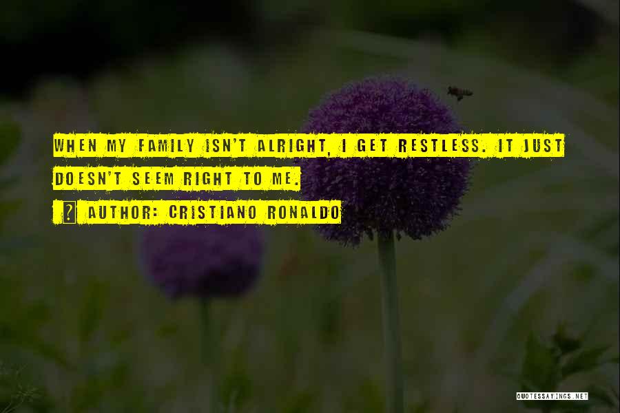 Cristiano Ronaldo Quotes: When My Family Isn't Alright, I Get Restless. It Just Doesn't Seem Right To Me.