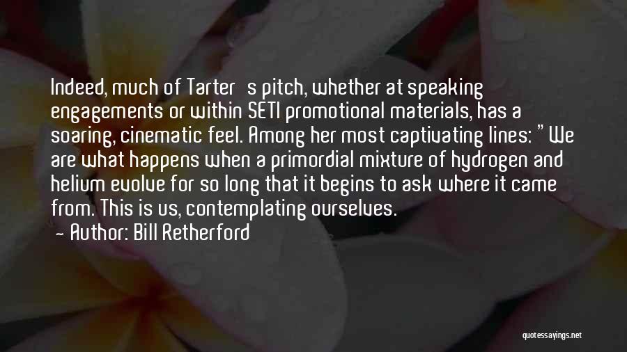 Bill Retherford Quotes: Indeed, Much Of Tarter's Pitch, Whether At Speaking Engagements Or Within Seti Promotional Materials, Has A Soaring, Cinematic Feel. Among