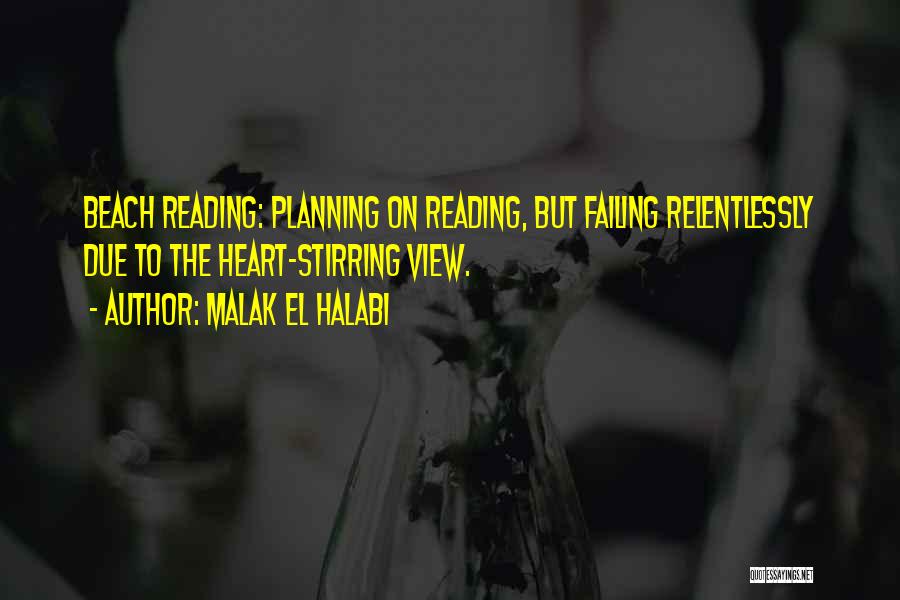 Malak El Halabi Quotes: Beach Reading: Planning On Reading, But Failing Relentlessly Due To The Heart-stirring View.