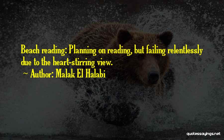 Malak El Halabi Quotes: Beach Reading: Planning On Reading, But Failing Relentlessly Due To The Heart-stirring View.