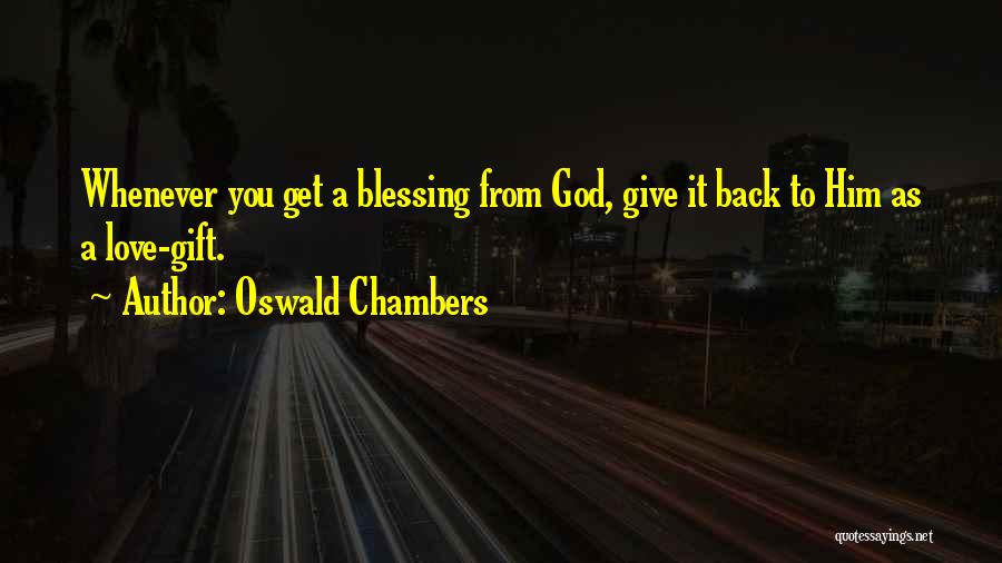Oswald Chambers Quotes: Whenever You Get A Blessing From God, Give It Back To Him As A Love-gift.