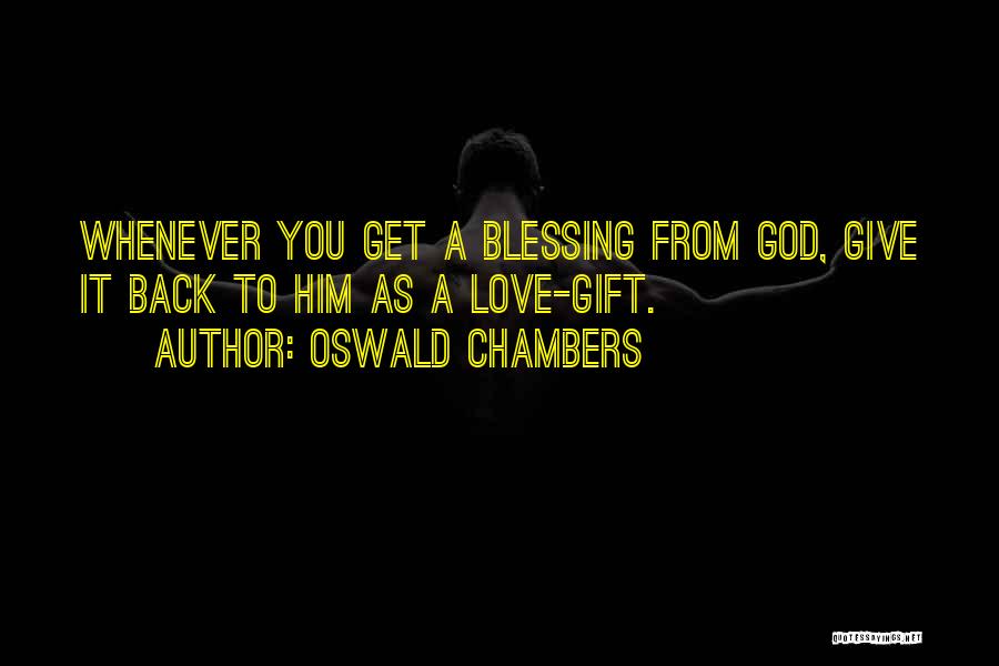 Oswald Chambers Quotes: Whenever You Get A Blessing From God, Give It Back To Him As A Love-gift.