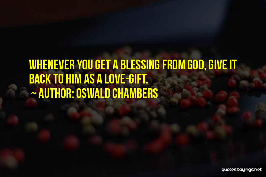 Oswald Chambers Quotes: Whenever You Get A Blessing From God, Give It Back To Him As A Love-gift.