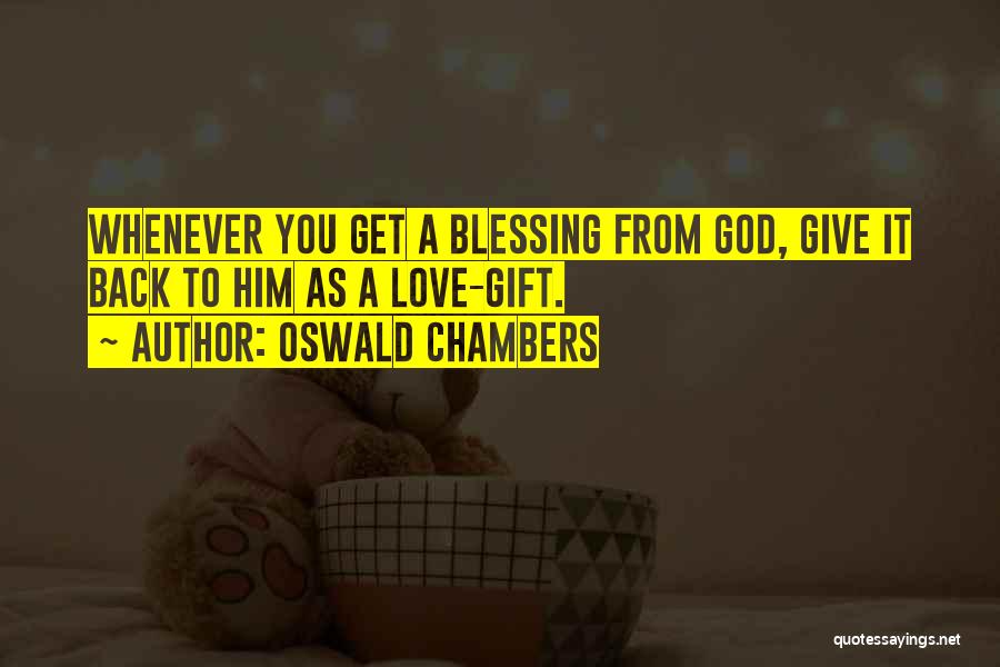 Oswald Chambers Quotes: Whenever You Get A Blessing From God, Give It Back To Him As A Love-gift.
