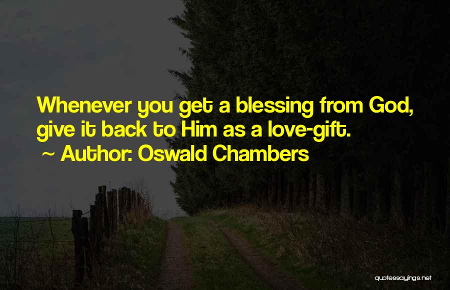 Oswald Chambers Quotes: Whenever You Get A Blessing From God, Give It Back To Him As A Love-gift.