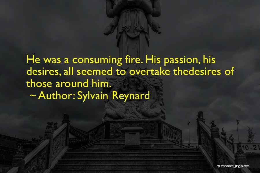 Sylvain Reynard Quotes: He Was A Consuming Fire. His Passion, His Desires, All Seemed To Overtake Thedesires Of Those Around Him.