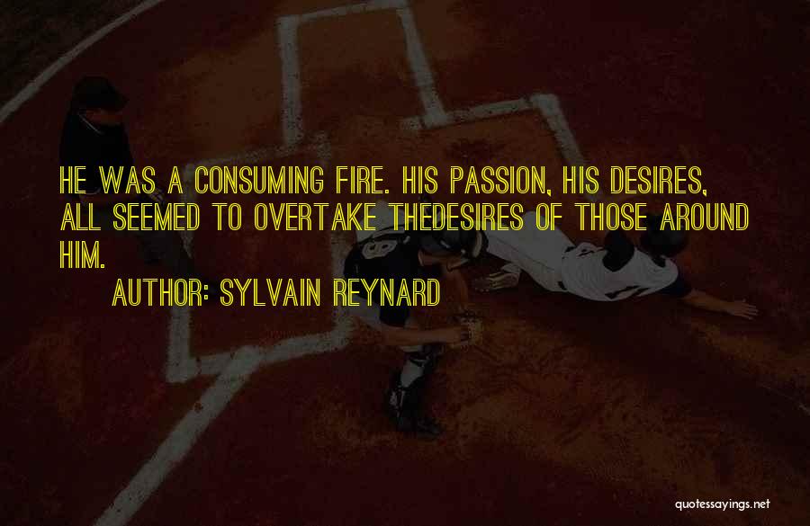 Sylvain Reynard Quotes: He Was A Consuming Fire. His Passion, His Desires, All Seemed To Overtake Thedesires Of Those Around Him.