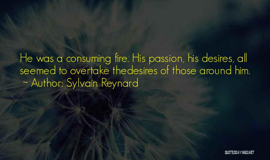 Sylvain Reynard Quotes: He Was A Consuming Fire. His Passion, His Desires, All Seemed To Overtake Thedesires Of Those Around Him.