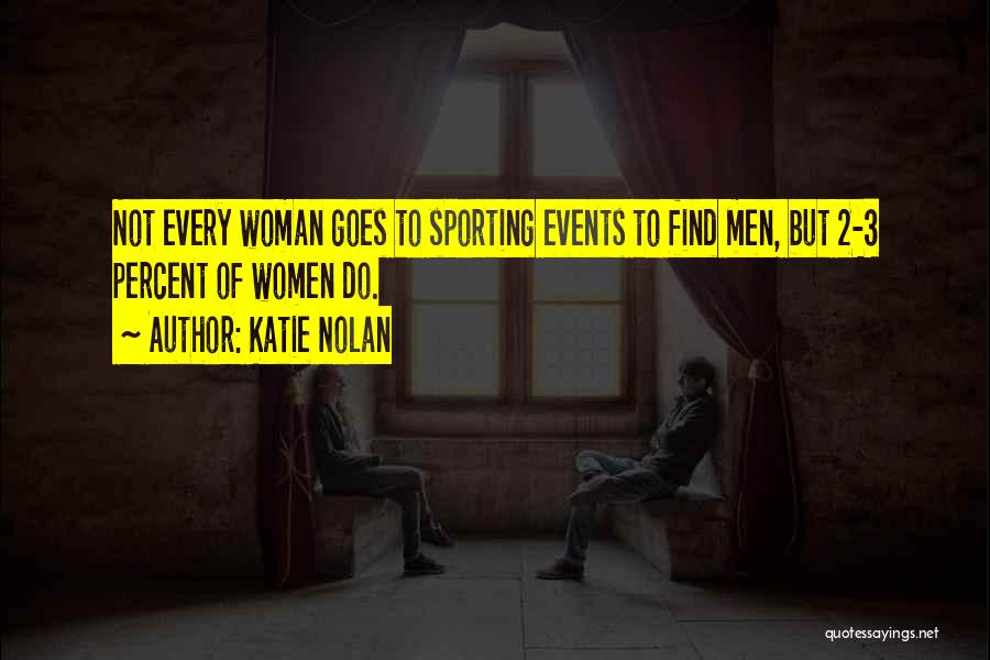 Katie Nolan Quotes: Not Every Woman Goes To Sporting Events To Find Men, But 2-3 Percent Of Women Do.
