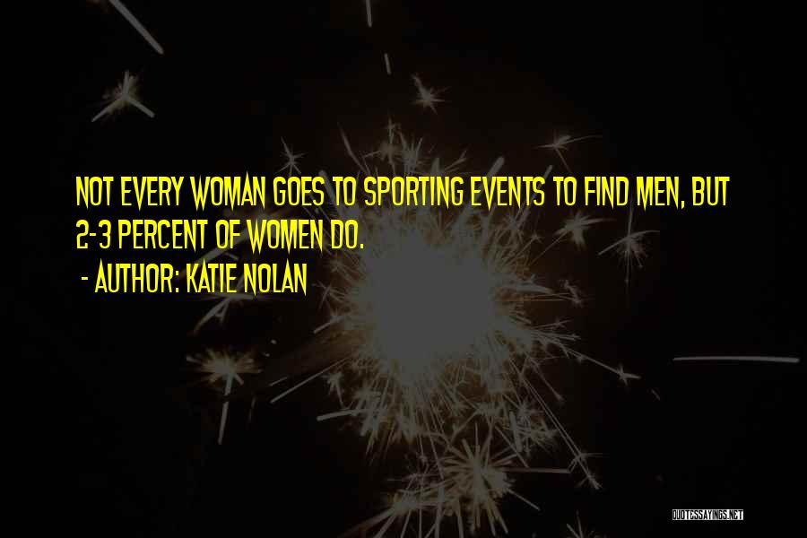 Katie Nolan Quotes: Not Every Woman Goes To Sporting Events To Find Men, But 2-3 Percent Of Women Do.