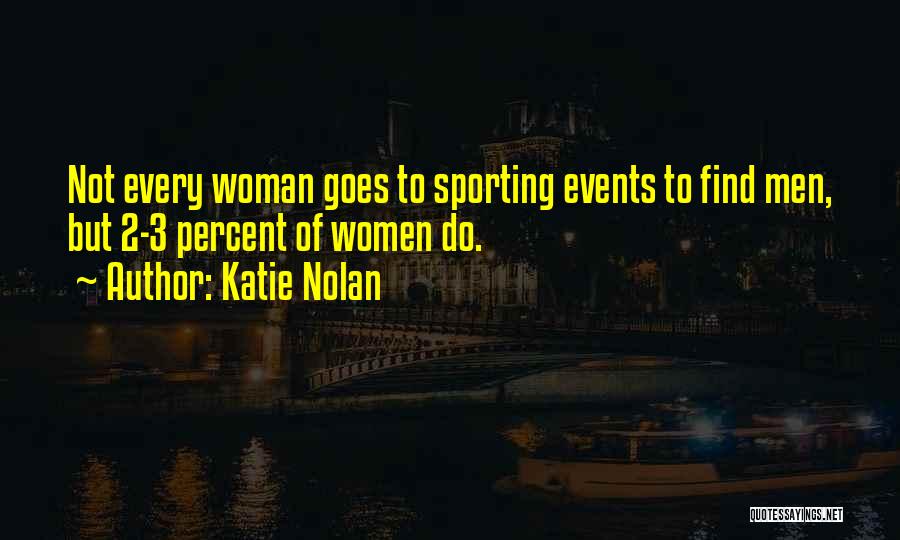 Katie Nolan Quotes: Not Every Woman Goes To Sporting Events To Find Men, But 2-3 Percent Of Women Do.